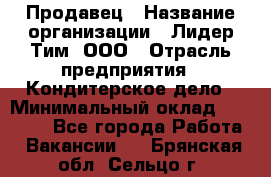 Продавец › Название организации ­ Лидер Тим, ООО › Отрасль предприятия ­ Кондитерское дело › Минимальный оклад ­ 26 000 - Все города Работа » Вакансии   . Брянская обл.,Сельцо г.